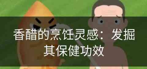 香醋的烹饪灵感：发掘其保健功效